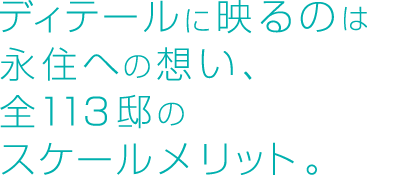 ディテールに映るのは永住への想い、全113邸のスケールメリット。