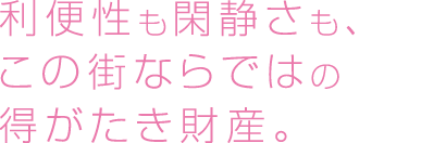 利便性も閑静さも、この街ならではの得がたき財産。