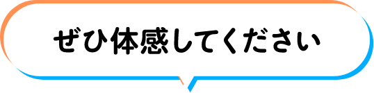 ぜひ体感してください