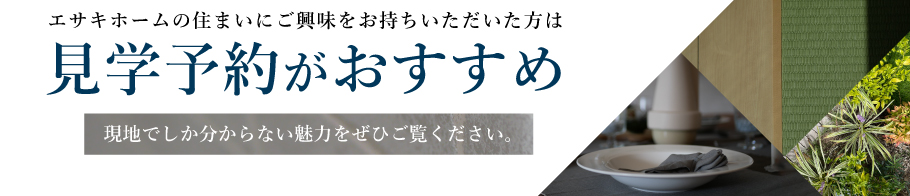 エサキホームの住まいにご興味をお持ちいただいた方は「見学予約」がオススメです！