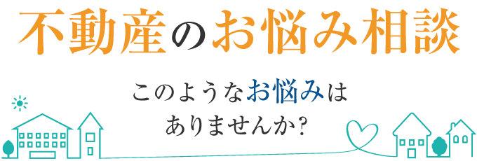 このような不動産のお悩みはありませんか？