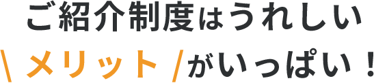 ご紹介制度はうれしいメリットがいっぱい！